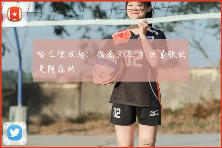 哈兰德放话：我毫无压力 该紧张的是阿森纳