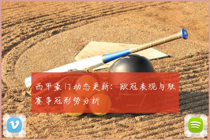 西甲豪门动态更新:欧冠表现与联赛争冠形势分析