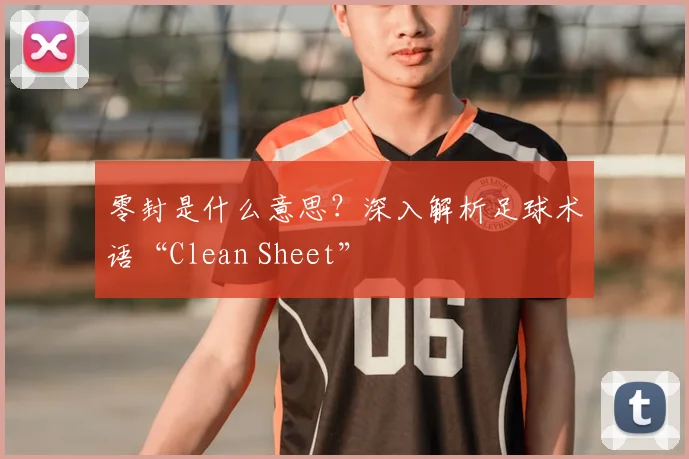 零封是什么意思？深入解析足球术语“Clean Sheet”