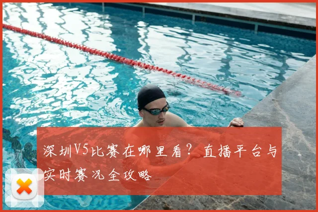深圳V5比赛在哪里看？直播平台与实时赛况全攻略