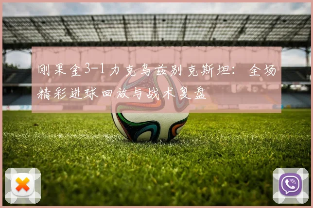 刚果金3-1力克乌兹别克斯坦：全场精彩进球回放与战术复盘