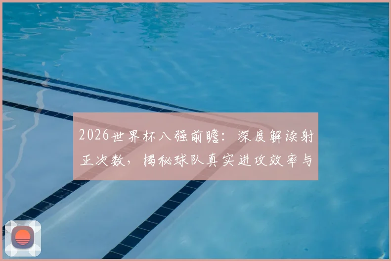 2026世界杯八强前瞻：深度解读射正次数，揭秘球队真实进攻效率与强弱关键