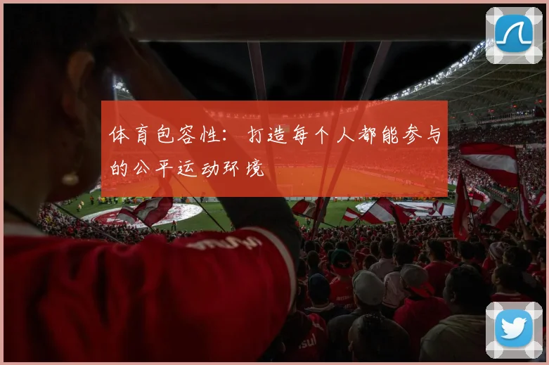 体育包容性：打造每个人都能参与的公平运动环境