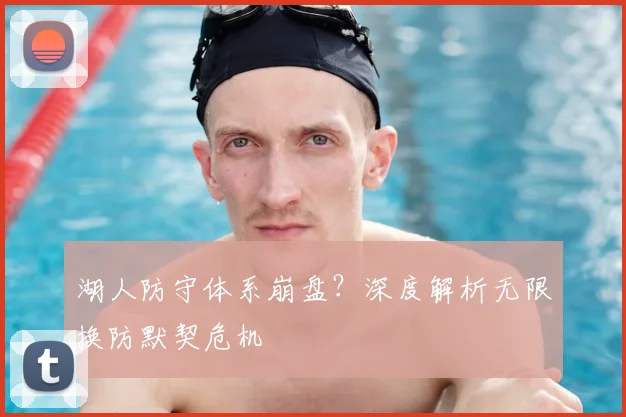 湖人防守体系崩盘?深度解析无限换防默契危机