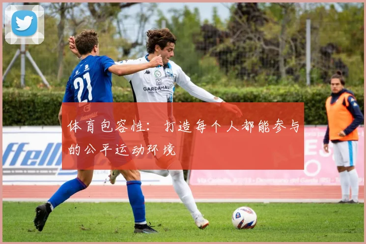 体育包容性:打造每个人都能参与的公平运动环境