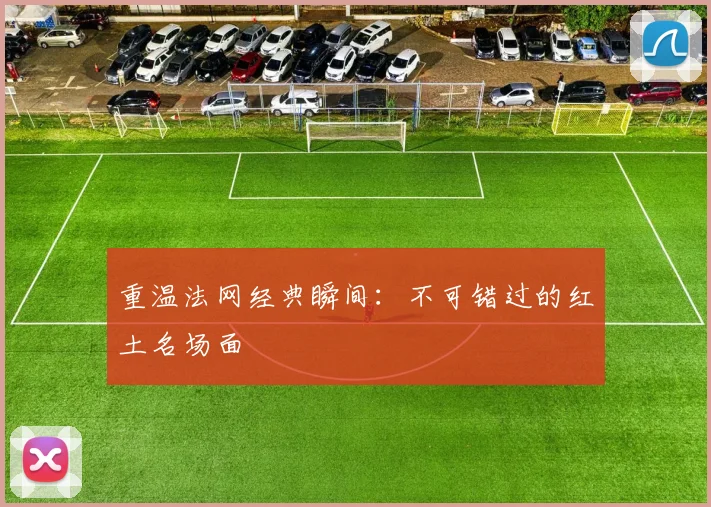 重温法网经典瞬间:不可错过的红土名场面