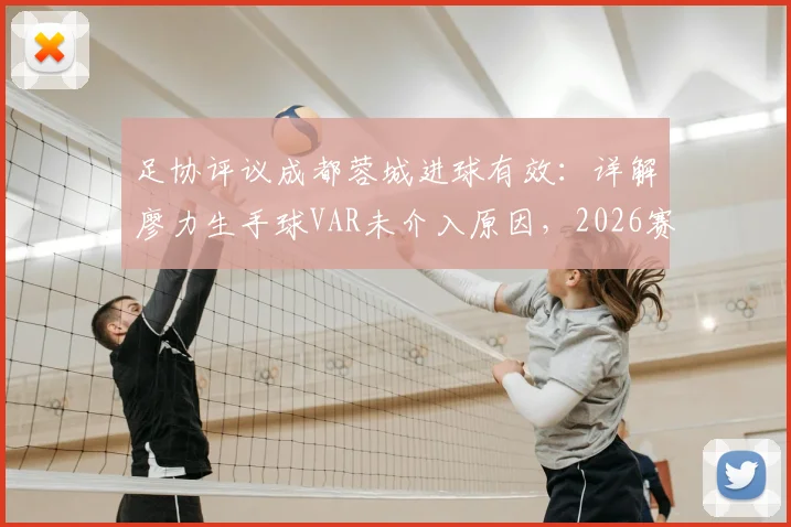 足协评议成都蓉城进球有效：详解廖力生手球VAR未介入原因，2026赛季争议判罚回顾