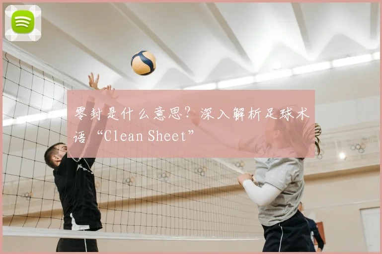 零封是什么意思？深入解析足球术语“Clean Sheet”