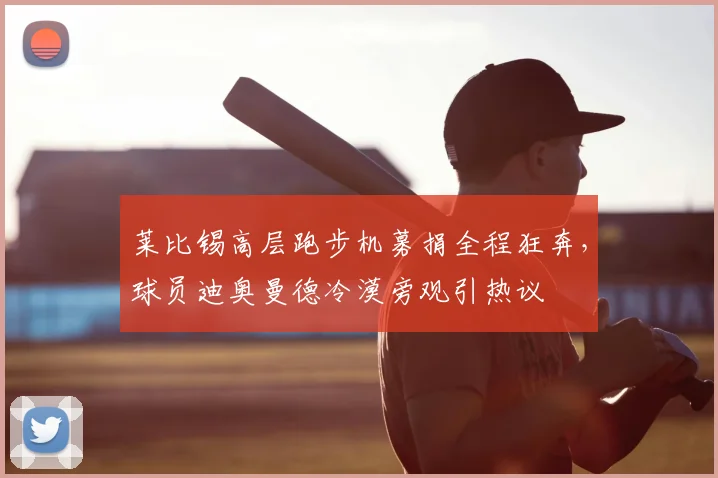 莱比锡高层跑步机募捐全程狂奔，球员迪奥曼德冷漠旁观引热议