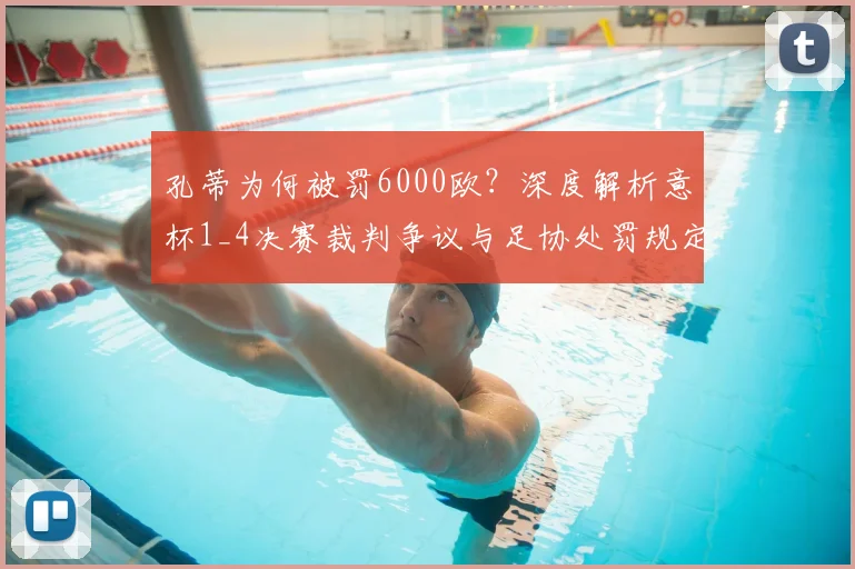 孔蒂为何被罚6000欧？深度解析意杯1_4决赛裁判争议与足协处罚规定