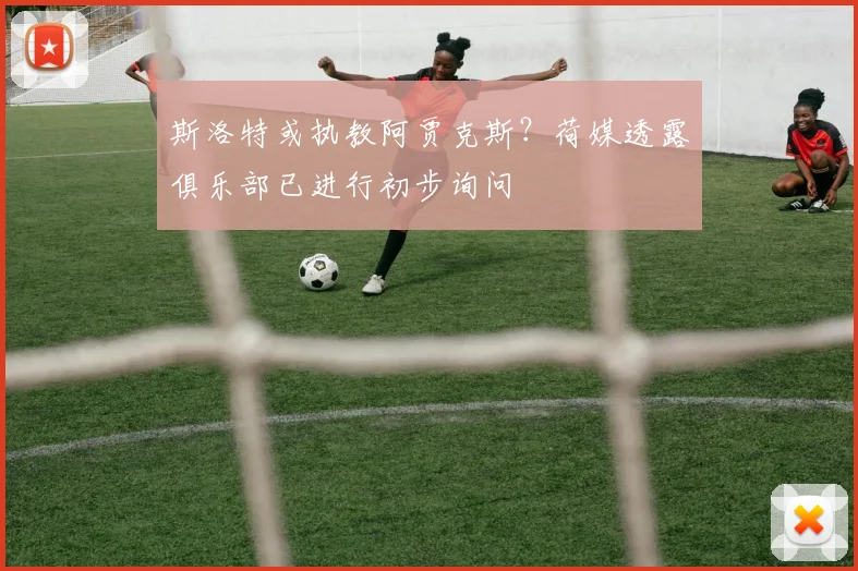 斯洛特或执教阿贾克斯？荷媒透露俱乐部已进行初步询问