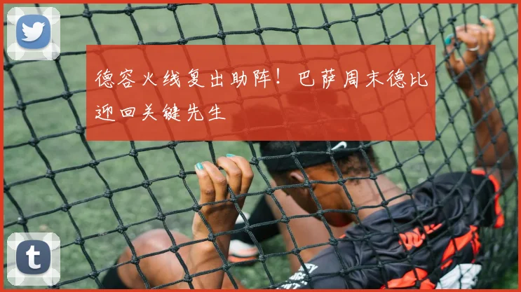 德容火线复出助阵！巴萨周末德比迎回关键先生