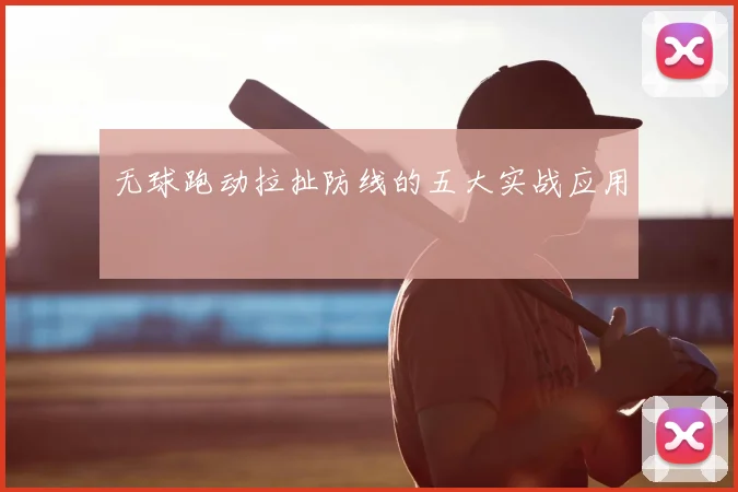 无球跑动拉扯防线的五大实战应用