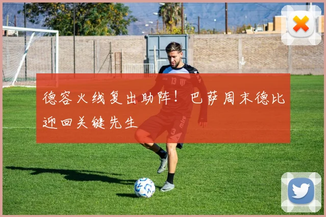 德容火线复出助阵!巴萨周末德比迎回关键先生